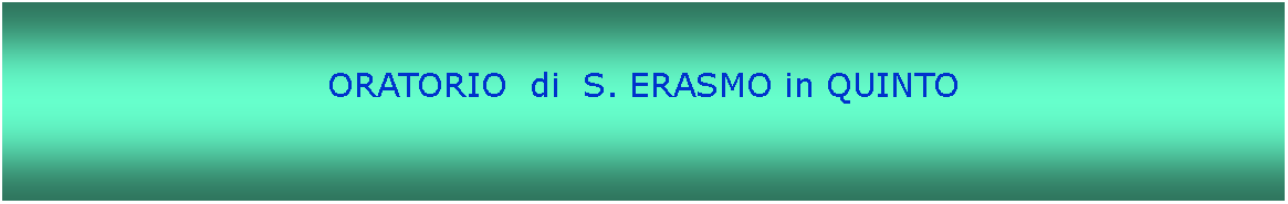 Casella di testo: ORATORIO  di  S. ERASMO in QUINTO