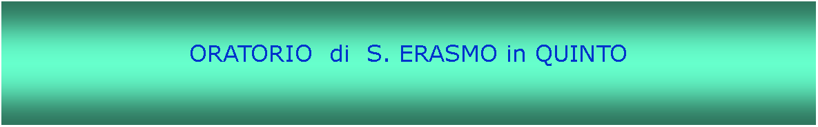 Casella di testo: ORATORIO  di  S. ERASMO in QUINTO